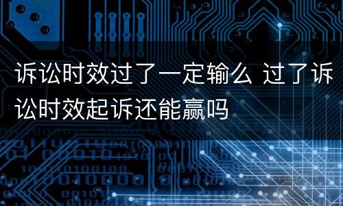 诉讼时效过了一定输么 过了诉讼时效起诉还能赢吗