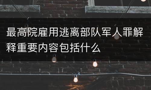 最高院雇用逃离部队军人罪解释重要内容包括什么