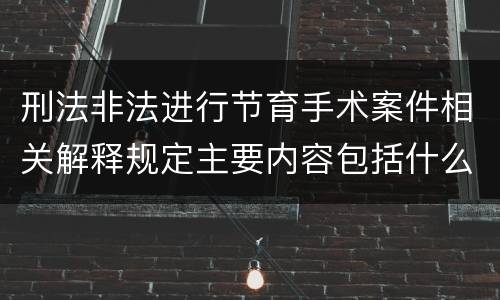 刑法非法进行节育手术案件相关解释规定主要内容包括什么