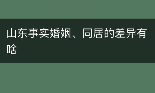 山东事实婚姻、同居的差异有啥