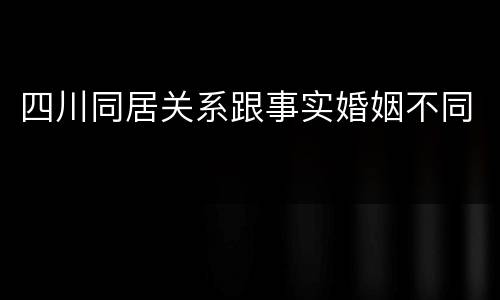 四川同居关系跟事实婚姻不同