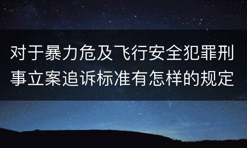 对于暴力危及飞行安全犯罪刑事立案追诉标准有怎样的规定