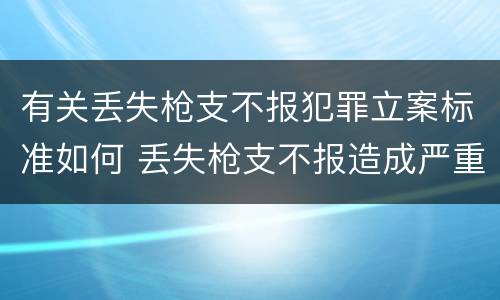 有关丢失枪支不报犯罪立案标准如何 丢失枪支不报造成严重后果
