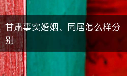 甘肃事实婚姻、同居怎么样分别