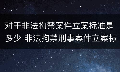 对于非法拘禁案件立案标准是多少 非法拘禁刑事案件立案标准