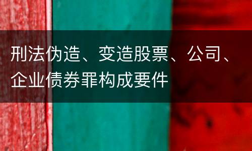 刑法伪造、变造股票、公司、企业债券罪构成要件