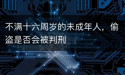 不满十六周岁的未成年人，偷盗是否会被判刑