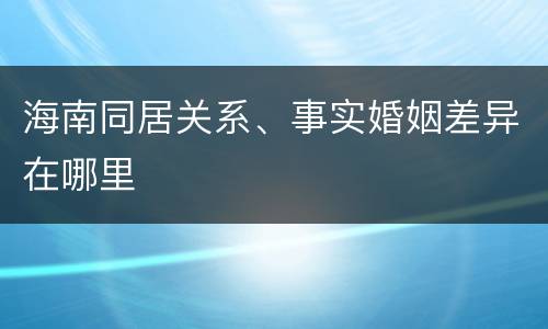 海南同居关系、事实婚姻差异在哪里