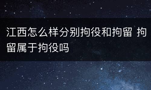 江西怎么样分别拘役和拘留 拘留属于拘役吗