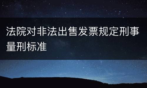 法院对非法出售发票规定刑事量刑标准