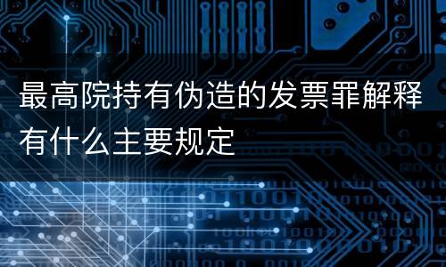 最高院持有伪造的发票罪解释有什么主要规定