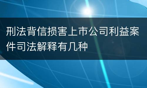 刑法背信损害上市公司利益案件司法解释有几种