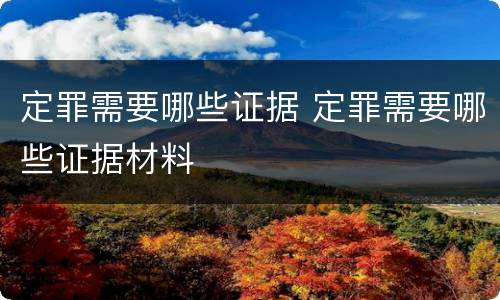 定罪需要哪些证据 定罪需要哪些证据材料