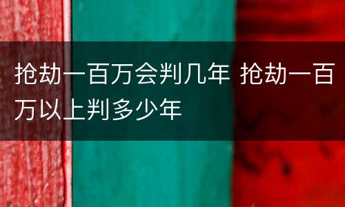 抢劫一百万会判几年 抢劫一百万以上判多少年