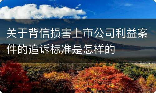 关于背信损害上市公司利益案件的追诉标准是怎样的