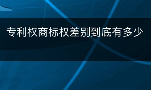 专利权商标权差别到底有多少