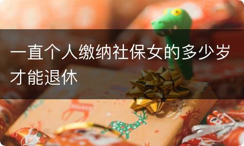 一直个人缴纳社保女的多少岁才能退休