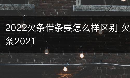 2022欠条借条要怎么样区别 欠条2021