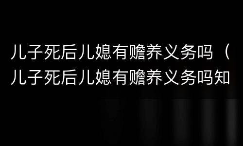 儿子死后儿媳有赡养义务吗（儿子死后儿媳有赡养义务吗知乎）