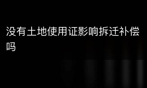 没有土地使用证影响拆迁补偿吗