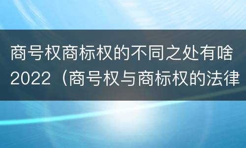 商号权商标权的不同之处有啥2022（商号权与商标权的法律冲突与解决）