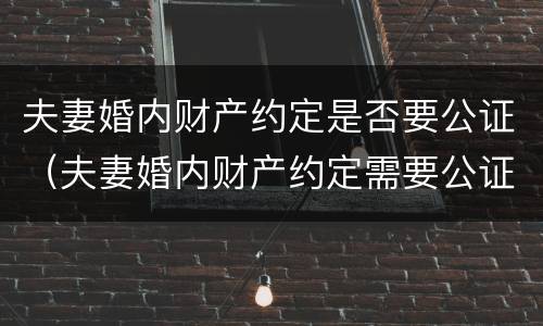 夫妻婚内财产约定是否要公证（夫妻婚内财产约定需要公证吗）