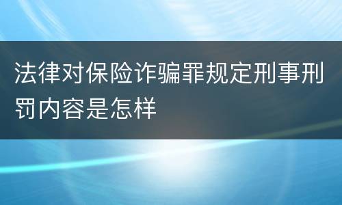 法律对保险诈骗罪规定刑事刑罚内容是怎样