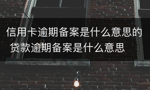 信用卡逾期备案是什么意思的 贷款逾期备案是什么意思