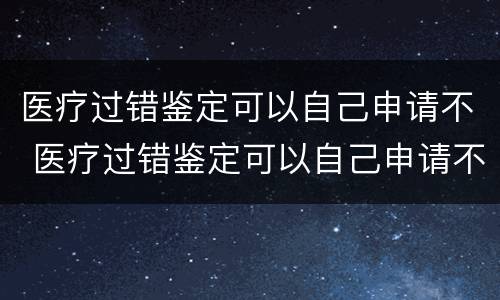 医疗过错鉴定可以自己申请不 医疗过错鉴定可以自己申请不赔偿吗