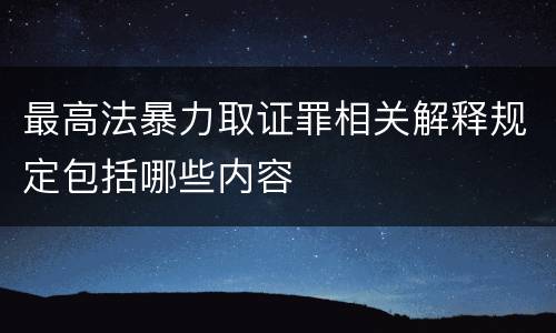 最高法暴力取证罪相关解释规定包括哪些内容