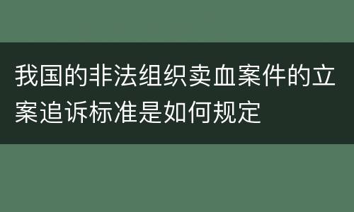 我国的非法组织卖血案件的立案追诉标准是如何规定
