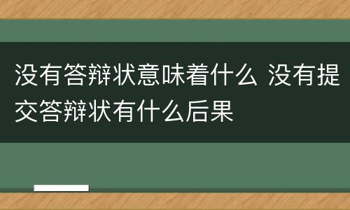 没有答辩状意味着什么 没有提交答辩状有什么后果