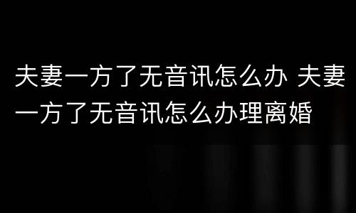 夫妻一方了无音讯怎么办 夫妻一方了无音讯怎么办理离婚