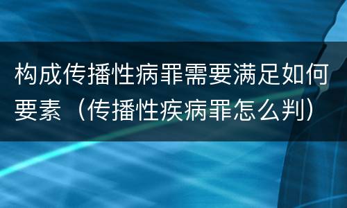 构成传播性病罪需要满足如何要素（传播性疾病罪怎么判）
