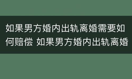 如果男方婚内出轨离婚需要如何赔偿 如果男方婚内出轨离婚后财产分割