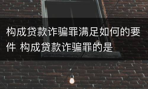 构成贷款诈骗罪满足如何的要件 构成贷款诈骗罪的是