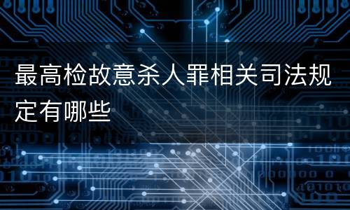 最高检故意杀人罪相关司法规定有哪些