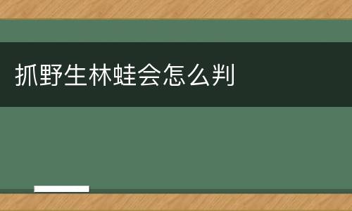 抓野生林蛙会怎么判