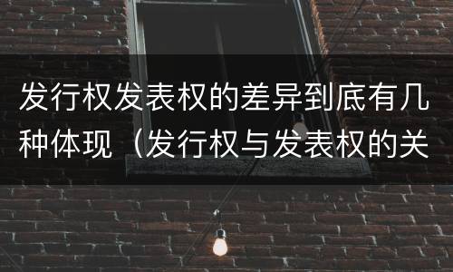 发行权发表权的差异到底有几种体现（发行权与发表权的关系）