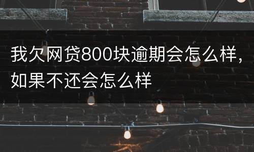 我欠网贷800块逾期会怎么样，如果不还会怎么样