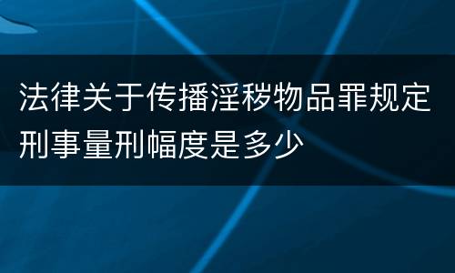 法律关于传播淫秽物品罪规定刑事量刑幅度是多少