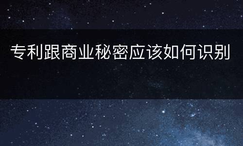 专利跟商业秘密应该如何识别