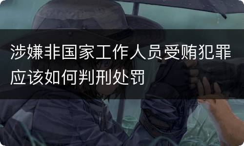 涉嫌非国家工作人员受贿犯罪应该如何判刑处罚