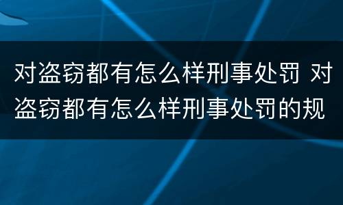 对盗窃都有怎么样刑事处罚 对盗窃都有怎么样刑事处罚的规定