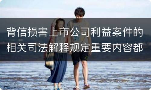 背信损害上市公司利益案件的相关司法解释规定重要内容都有哪些