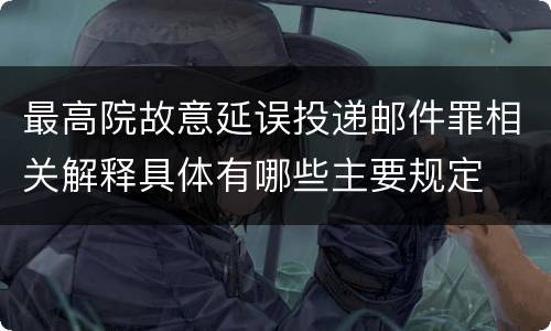 最高院故意延误投递邮件罪相关解释具体有哪些主要规定