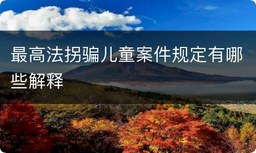 最高法拐骗儿童案件规定有哪些解释