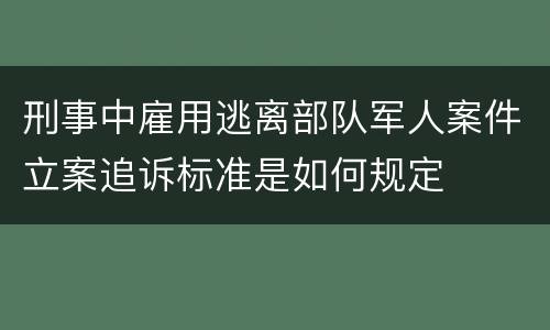 刑事中雇用逃离部队军人案件立案追诉标准是如何规定