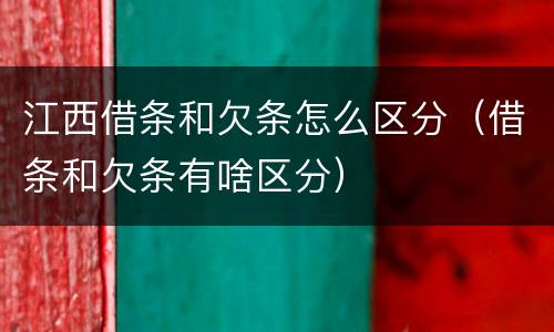江西借条和欠条怎么区分（借条和欠条有啥区分）