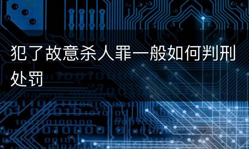犯了故意杀人罪一般如何判刑处罚
